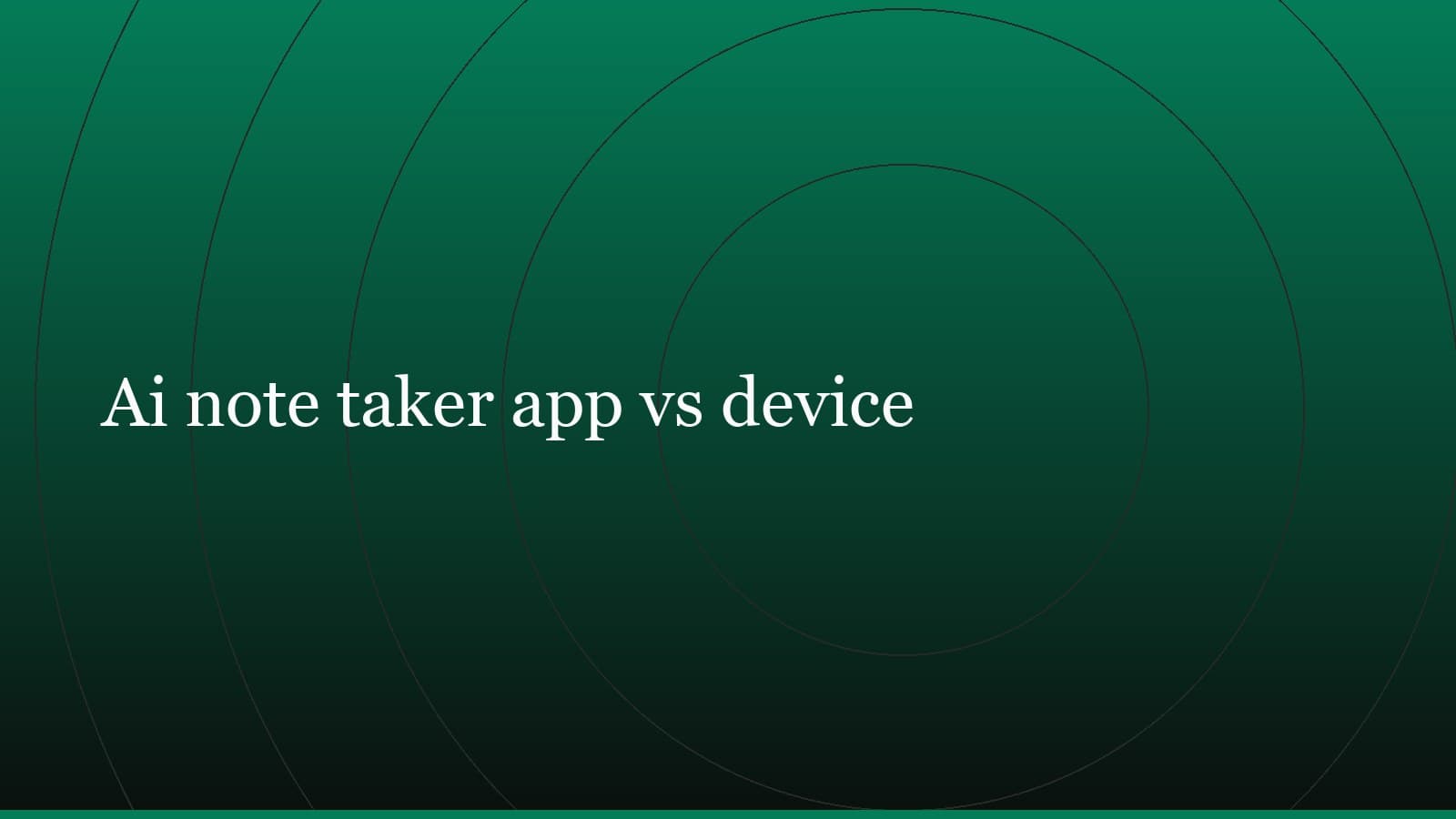 Title card reading “Ai note taker app vs device” set in white on a dark green gradient with concentric circle motifs