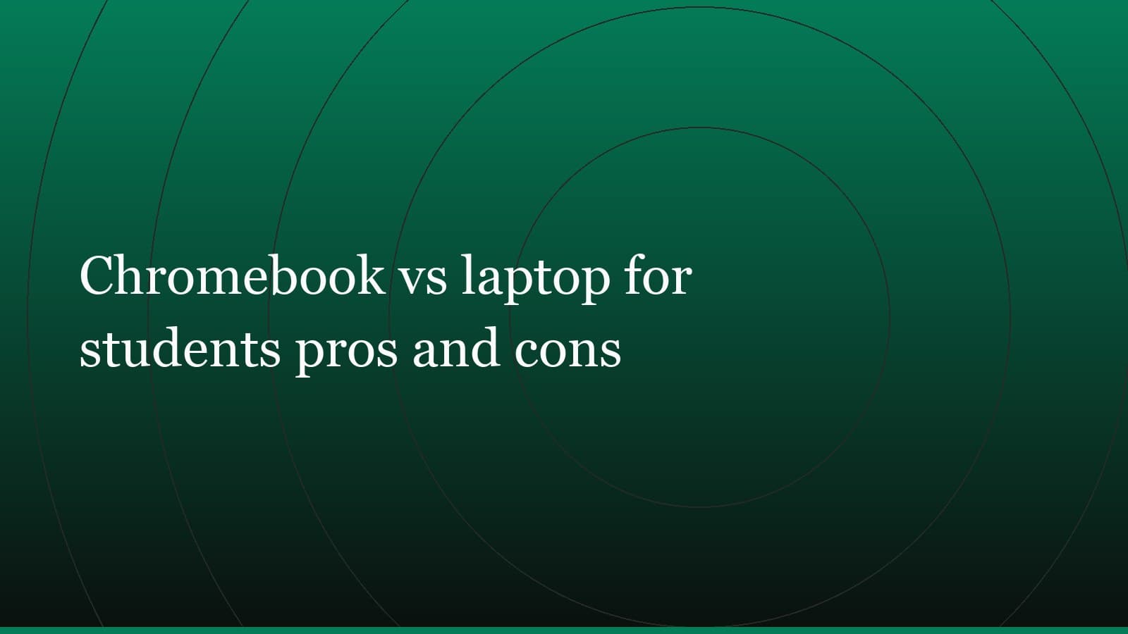 Title card reading “Chromebook vs laptop for students pros and cons” set in white on a dark green gradient with concentric circle motifs