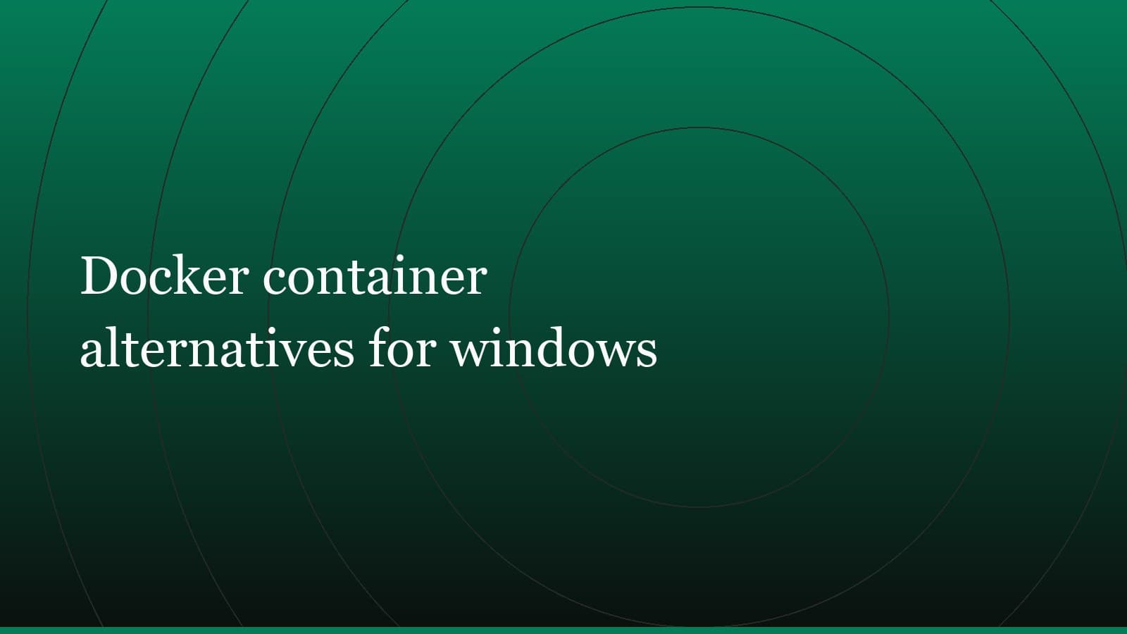 Title card reading “Docker container alternatives for windows” set in white on a dark green gradient with concentric circle motifs