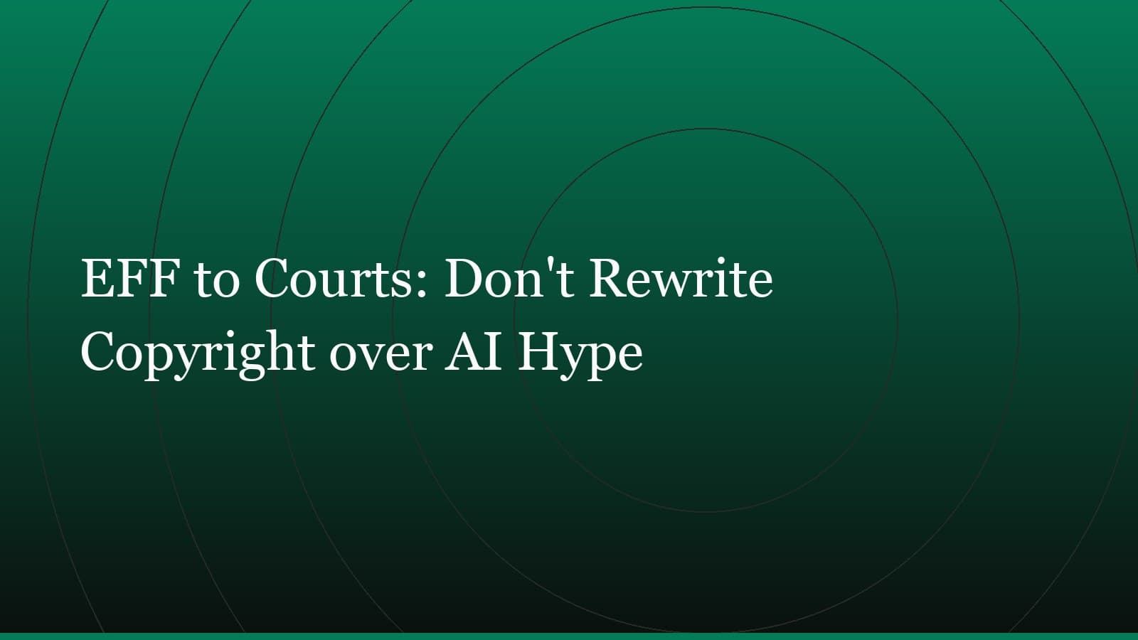 Title card reading “EFF to Courts: Don't Rewrite Copyright over AI Hype” set in white on a dark green gradient with concentric circle motifs