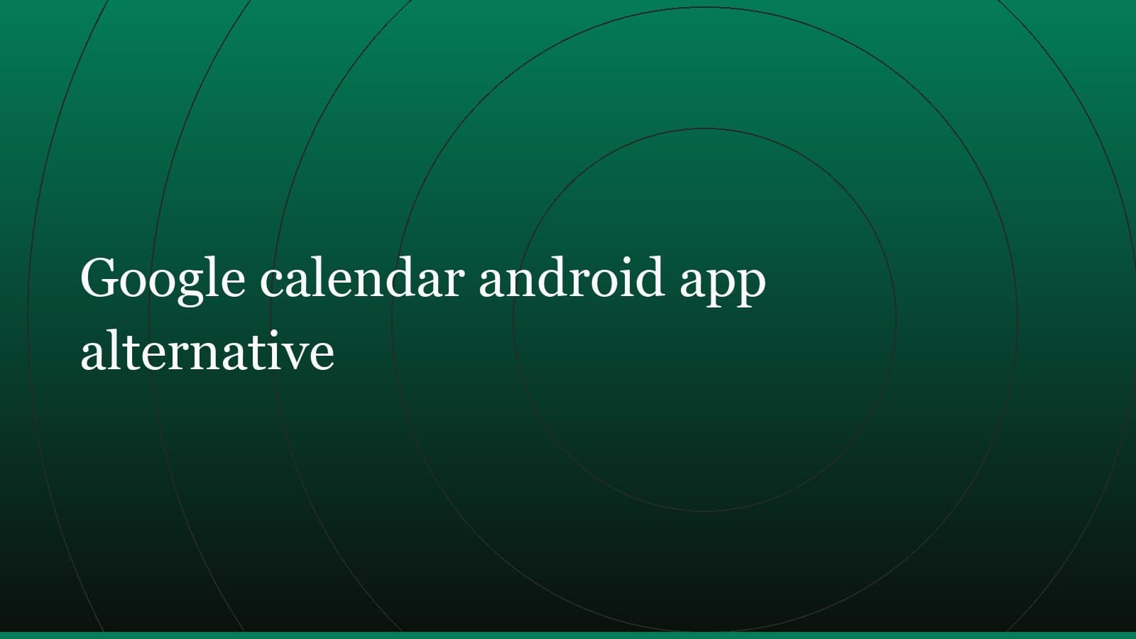 Title card reading “Google calendar android app alternative” set in white on a dark green gradient with concentric circle motifs