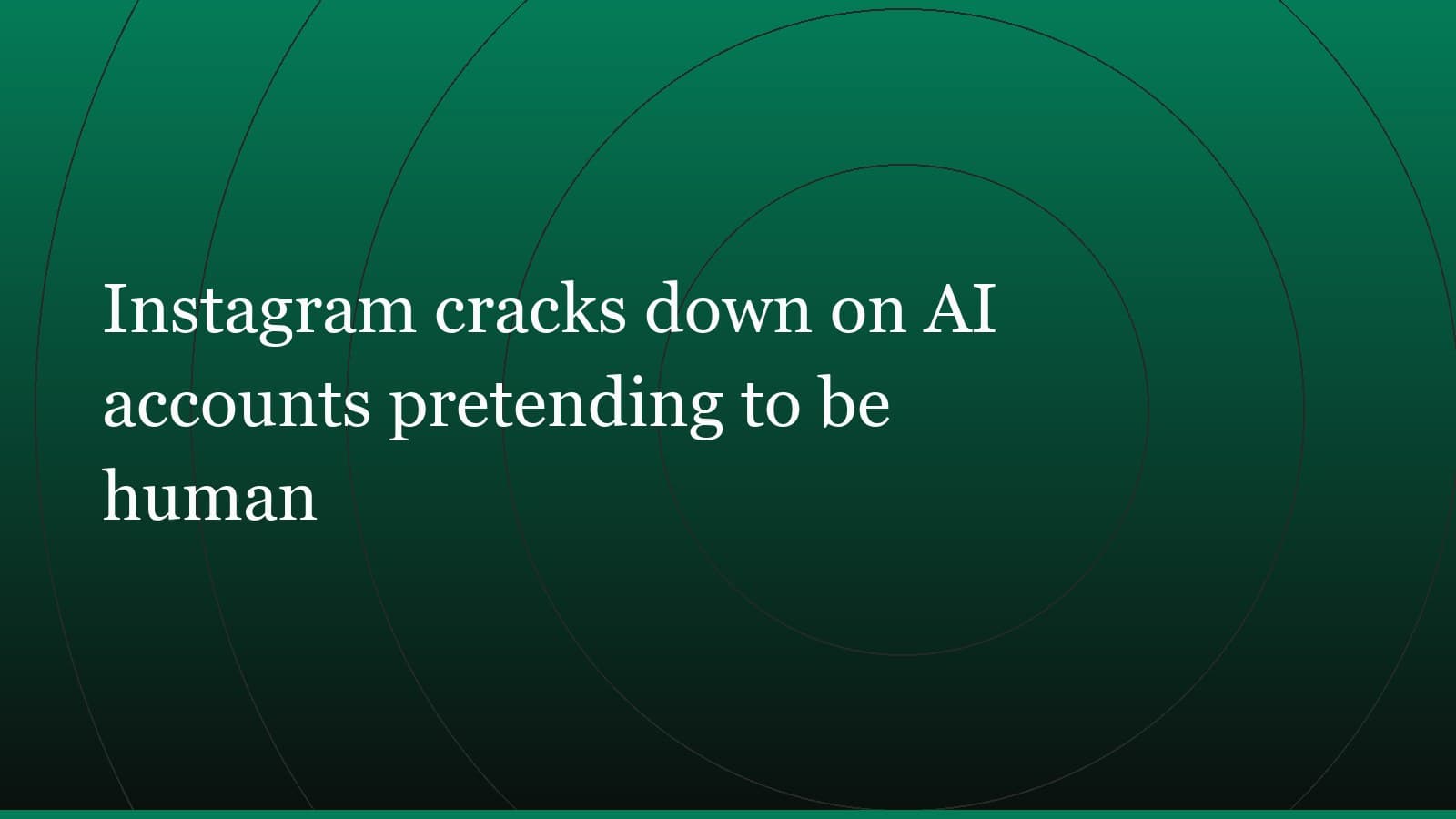 Title card reading “Instagram cracks down on AI accounts pretending to be human” set in white on a dark green gradient with concentric circle motifs