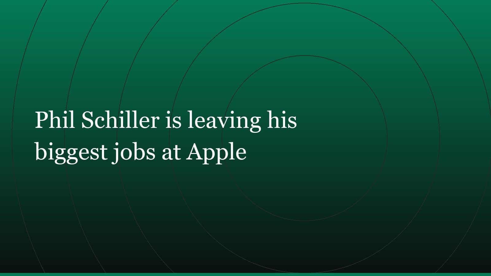 Title card reading “Phil Schiller is leaving his biggest jobs at Apple” set in white on a dark green gradient with concentric circle motifs